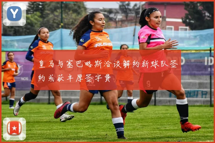 皇马与塞巴略斯洽谈解约新球队签约或获丰厚签字费