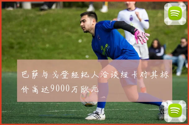 巴萨与戈登经纪人洽谈纽卡对其标价高达9000万欧元