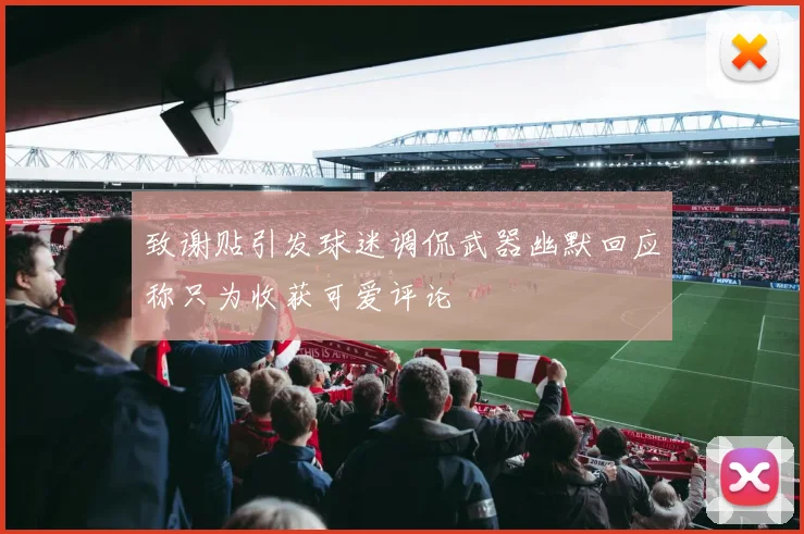 致谢贴引发球迷调侃武器幽默回应称只为收获可爱评论