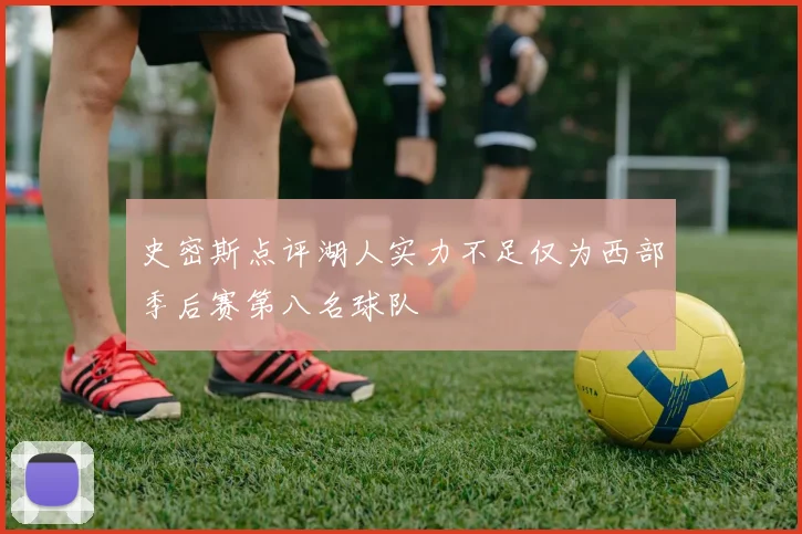 史密斯点评湖人实力不足仅为西部季后赛第八名球队