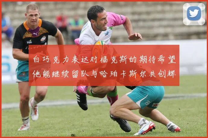 白巧克力表达对福克斯的期待希望他能继续留队与哈珀卡斯尔共创辉煌