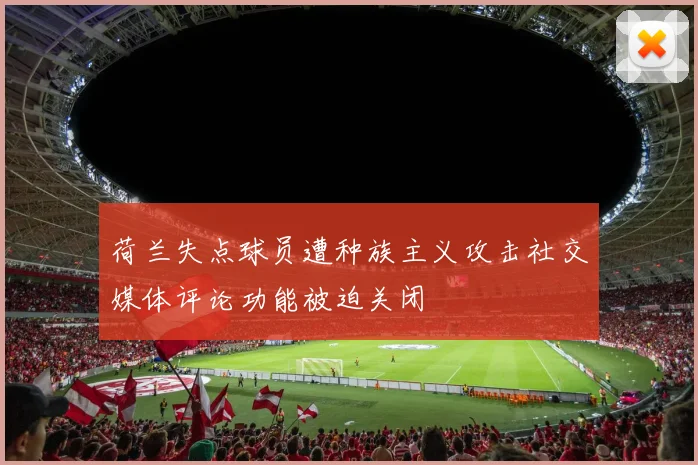 荷兰失点球员遭种族主义攻击社交媒体评论功能被迫关闭