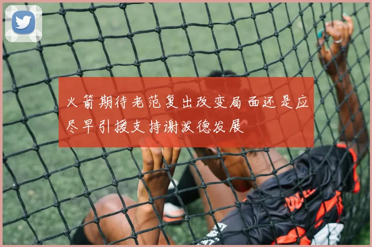 火箭期待老范复出改变局面还是应尽早引援支持谢泼德发展
