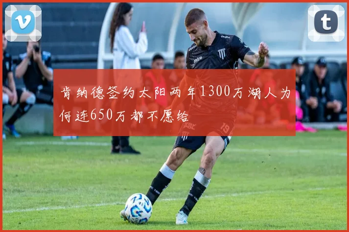 肯纳德签约太阳两年1300万湖人为何连650万都不愿给