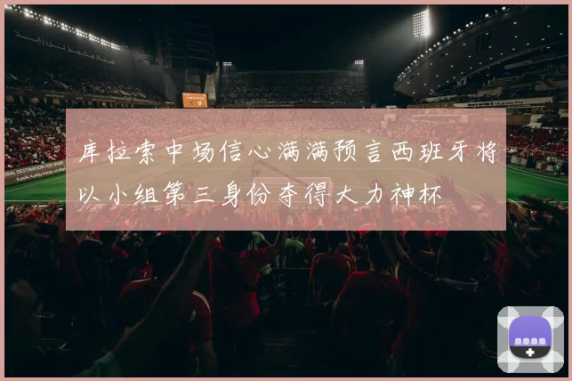 库拉索中场信心满满预言西班牙将以小组第三身份夺得大力神杯