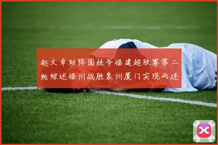 赵文卓助阵国姓爷福建超联赛第二轮综述福州战胜泉州厦门实现两连胜