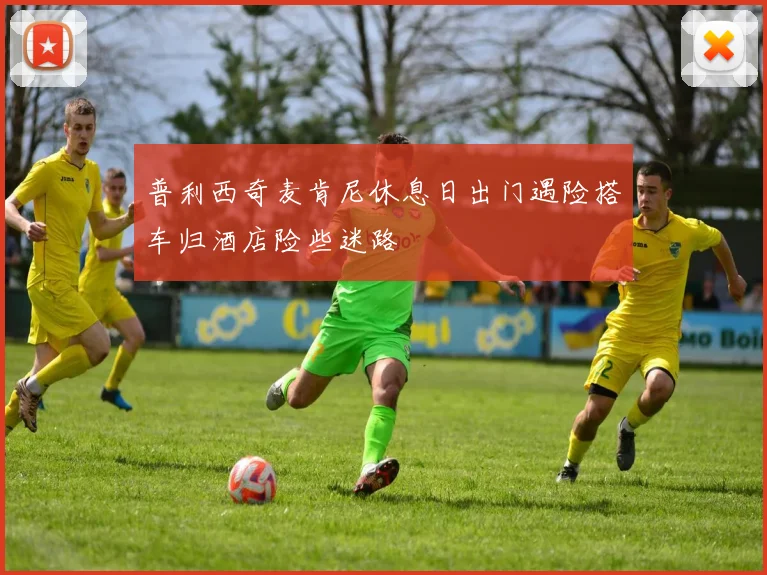 普利西奇麦肯尼休息日出门遇险搭车归酒店险些迷路