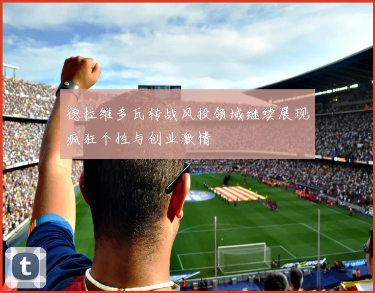 德拉维多瓦转战风投领域继续展现疯狂个性与创业激情