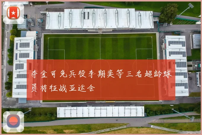 夺金可免兵役李期奕等三名超龄球员将征战亚运会